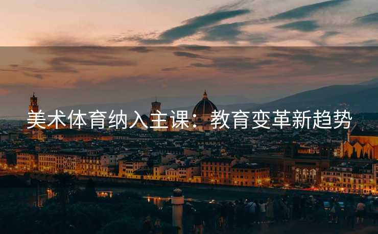美术体育纳入主课：教育变革新趋势