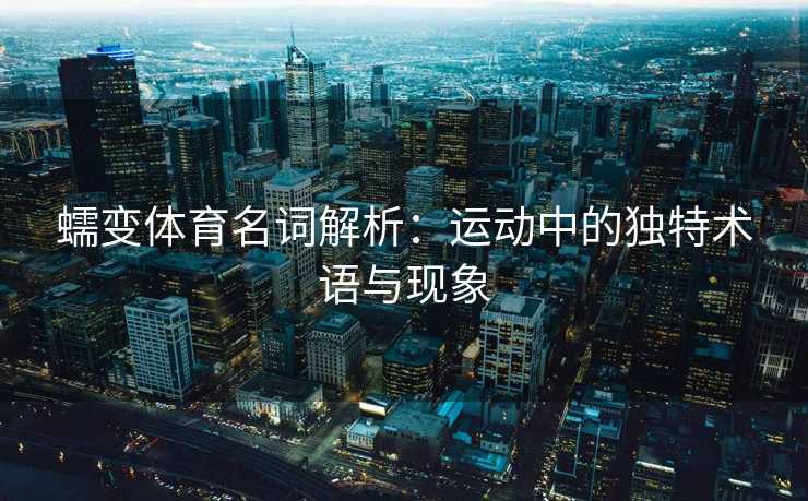 蠕变体育名词解析：运动中的独特术语与现象