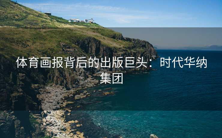 体育画报背后的出版巨头：时代华纳集团