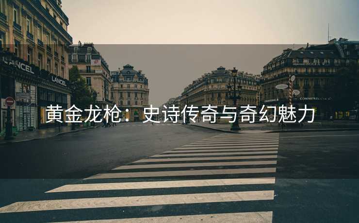 黄金龙枪：史诗传奇与奇幻魅力