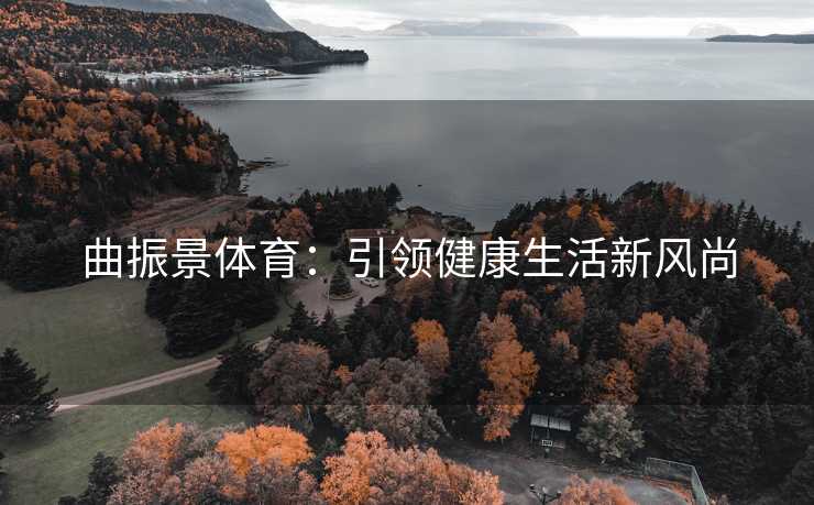 曲振景体育：引领健康生活新风尚