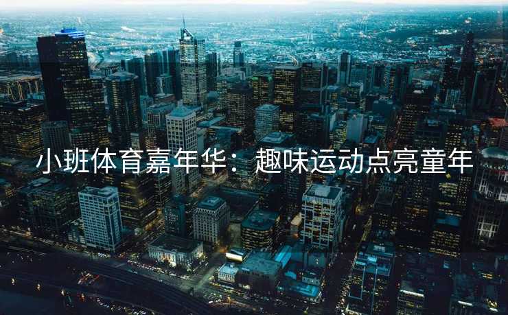 小班体育嘉年华：趣味运动点亮童年