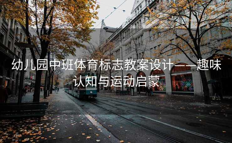 幼儿园中班体育标志教案设计——趣味认知与运动启蒙