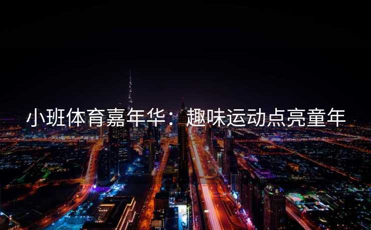 小班体育嘉年华：趣味运动点亮童年