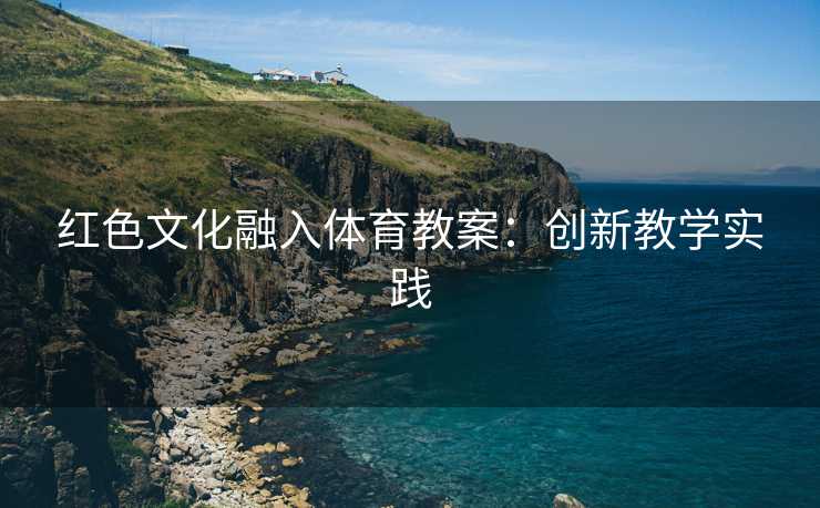 红色文化融入体育教案：创新教学实践