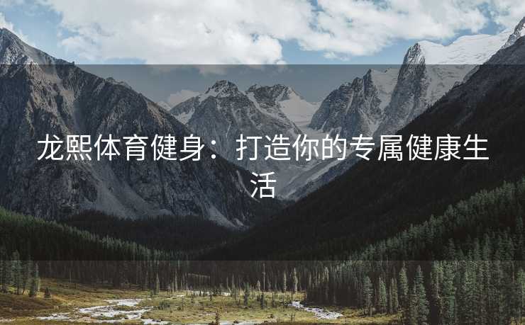龙熙体育健身：打造你的专属健康生活