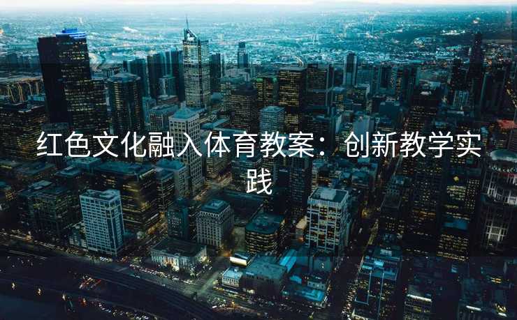红色文化融入体育教案：创新教学实践