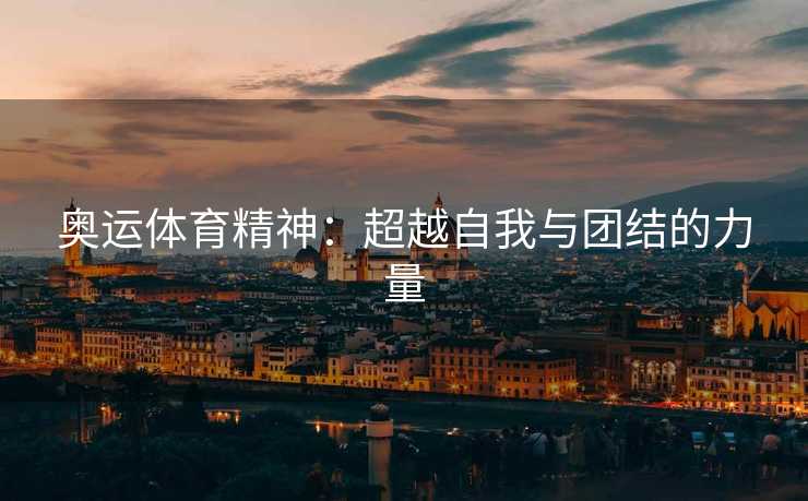 奥运体育精神：超越自我与团结的力量