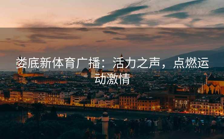 娄底新体育广播：活力之声，点燃运动激情
