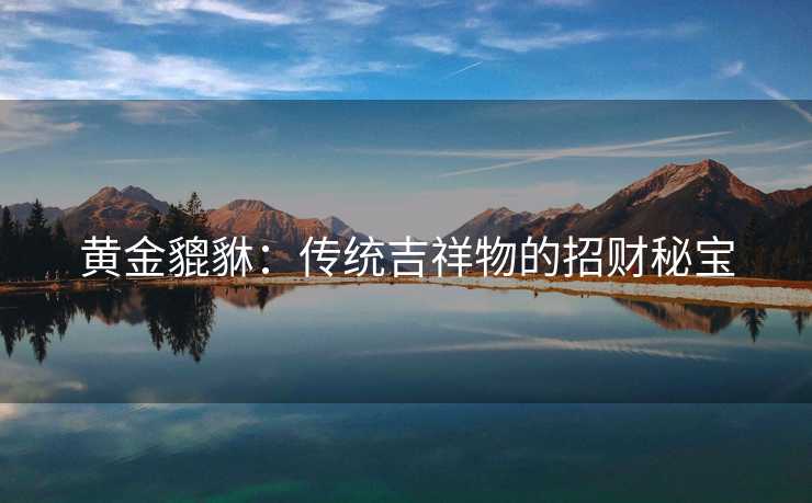 黄金貔貅：传统吉祥物的招财秘宝