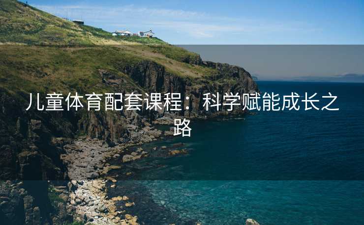 儿童体育配套课程：科学赋能成长之路