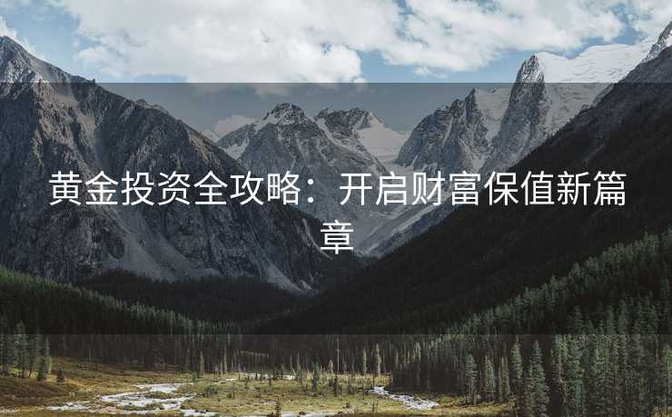 黄金投资全攻略：开启财富保值新篇章