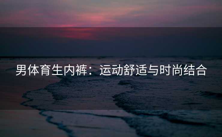 男体育生内裤：运动舒适与时尚结合
