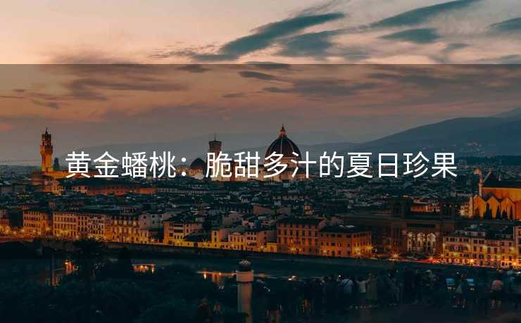 黄金蟠桃：脆甜多汁的夏日珍果