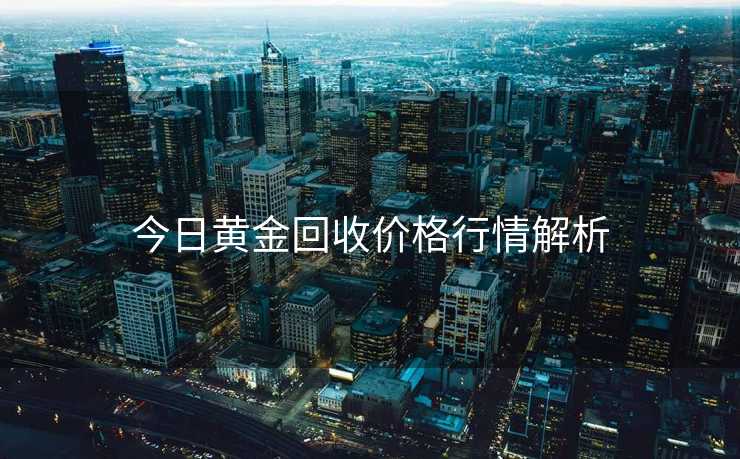 今日黄金回收价格行情解析