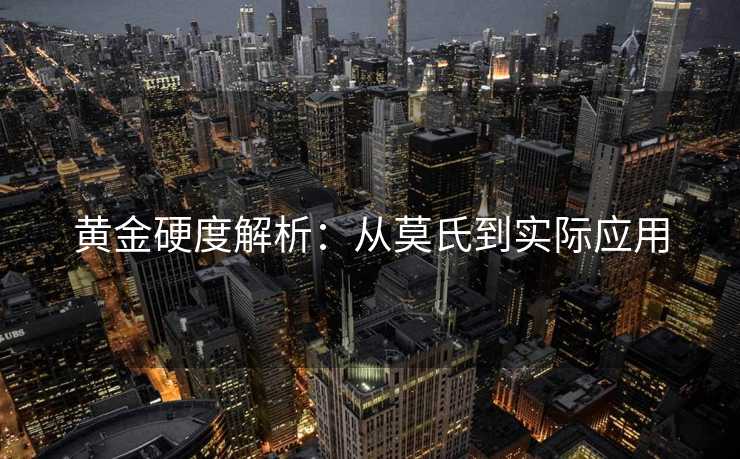 黄金硬度解析：从莫氏到实际应用
