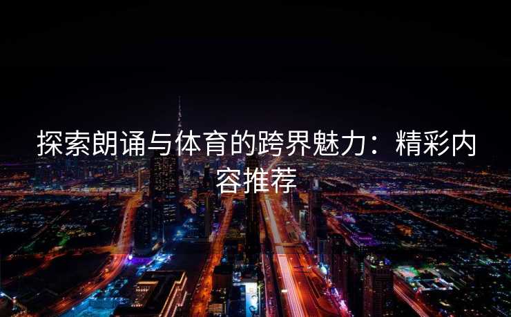 探索朗诵与体育的跨界魅力：精彩内容推荐