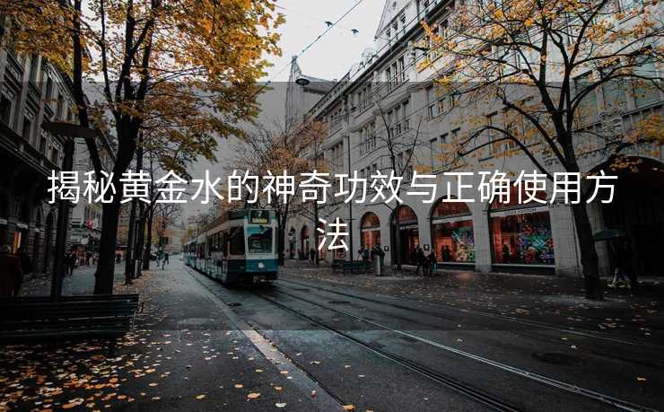 揭秘黄金水的神奇功效与正确使用方法