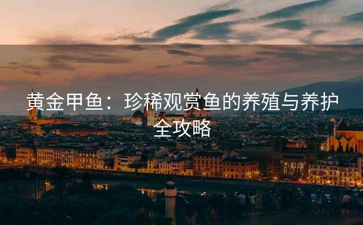 黄金甲鱼：珍稀观赏鱼的养殖与养护全攻略