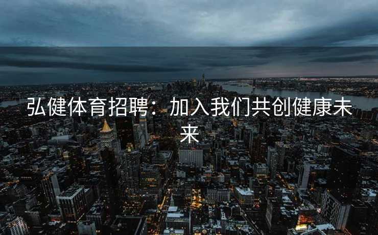 弘健体育招聘：加入我们共创健康未来