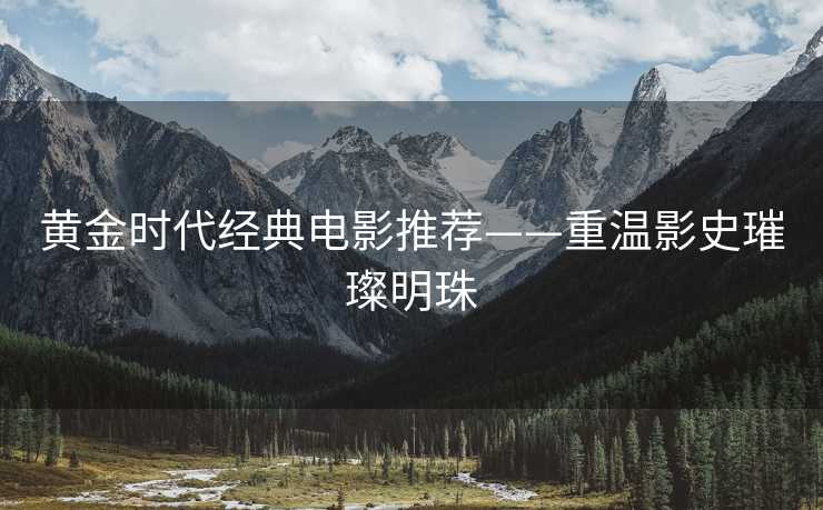 黄金时代经典电影推荐——重温影史璀璨明珠