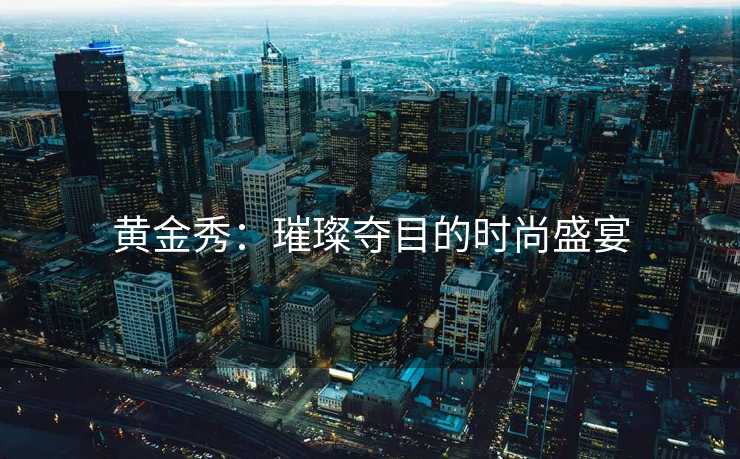 黄金秀：璀璨夺目的时尚盛宴