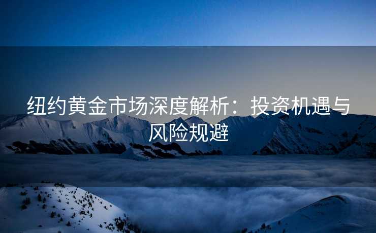 纽约黄金市场深度解析：投资机遇与风险规避