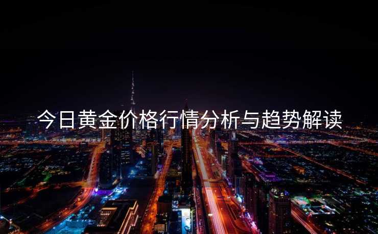 今日黄金价格行情分析与趋势解读