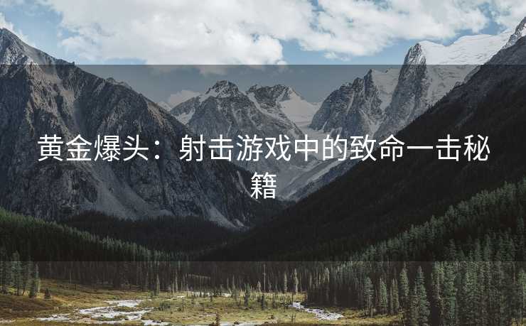 黄金爆头：射击游戏中的致命一击秘籍