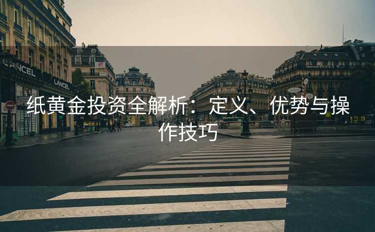 纸黄金投资全解析：定义、优势与操作技巧