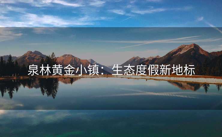 泉林黄金小镇：生态度假新地标