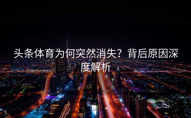 头条体育为何突然消失？背后原因深度解析