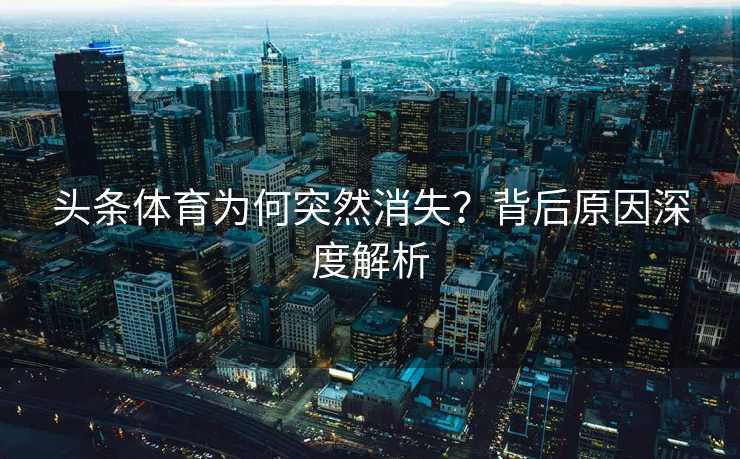 头条体育为何突然消失？背后原因深度解析