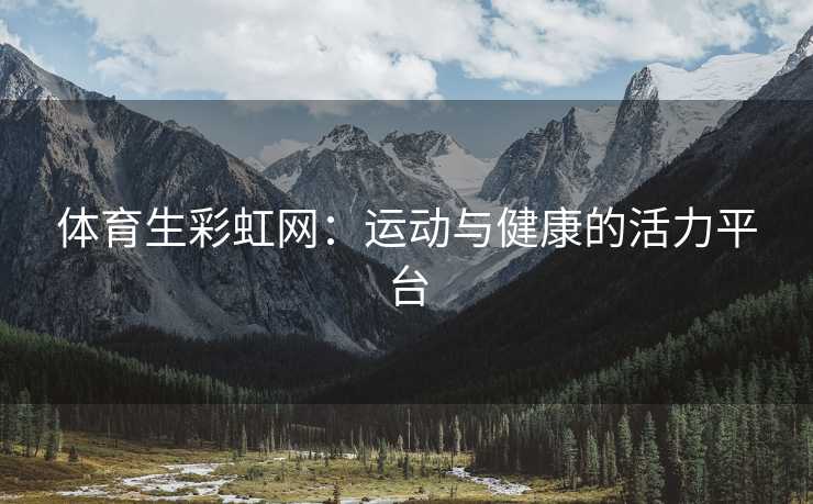 体育生彩虹网：运动与健康的活力平台