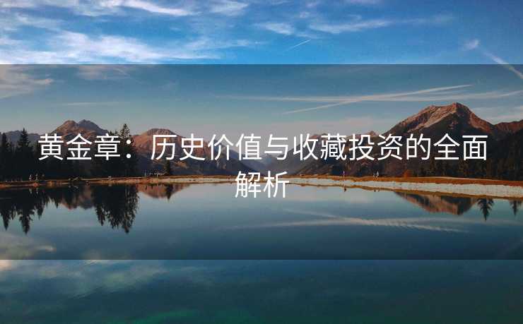黄金章：历史价值与收藏投资的全面解析