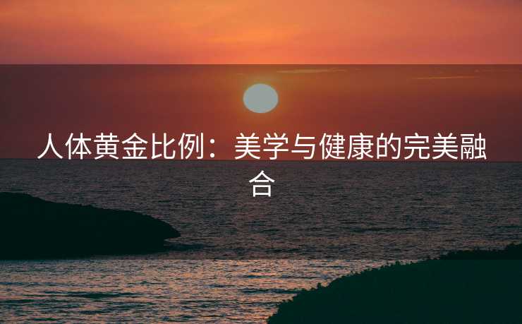 人体黄金比例：美学与健康的完美融合
