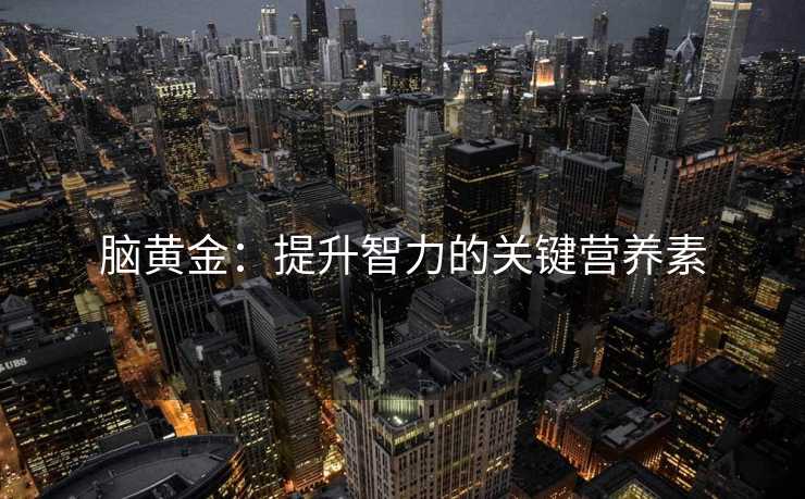 脑黄金：提升智力的关键营养素
