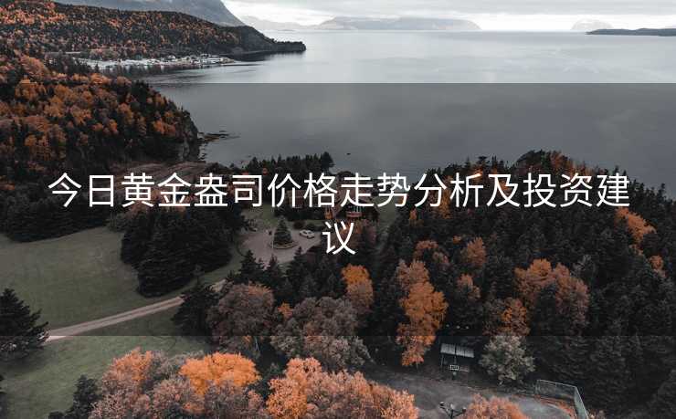 今日黄金盎司价格走势分析及投资建议