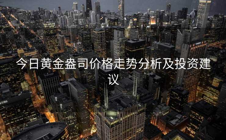 今日黄金盎司价格走势分析及投资建议