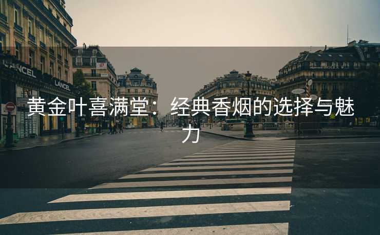 黄金叶喜满堂：经典香烟的选择与魅力
