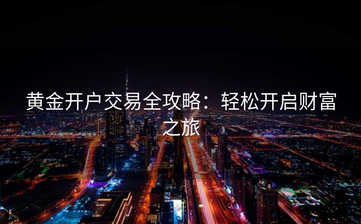 黄金开户交易全攻略：轻松开启财富之旅