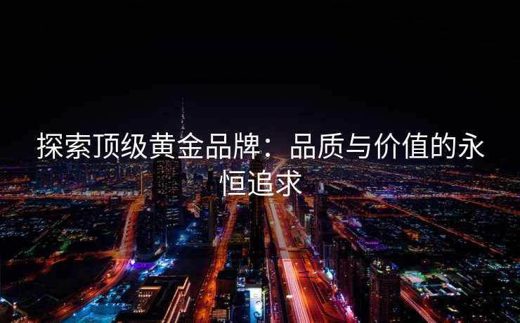 探索顶级黄金品牌：品质与价值的永恒追求