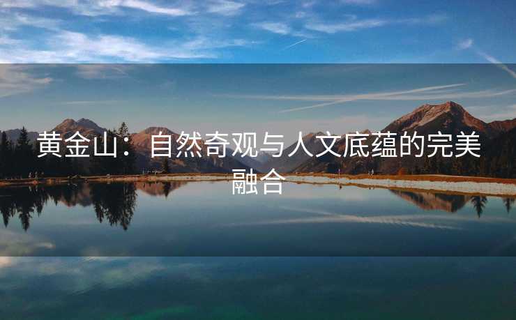 黄金山：自然奇观与人文底蕴的完美融合