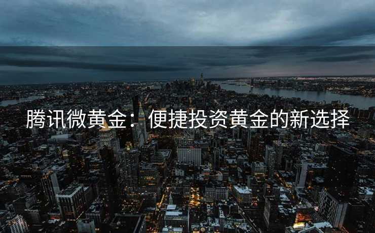 腾讯微黄金：便捷投资黄金的新选择