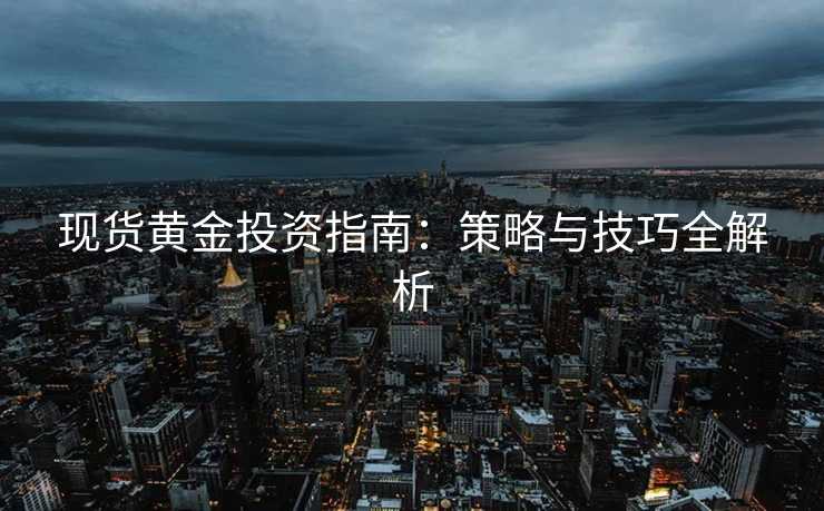 现货黄金投资指南：策略与技巧全解析
