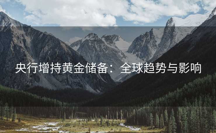 央行增持黄金储备：全球趋势与影响