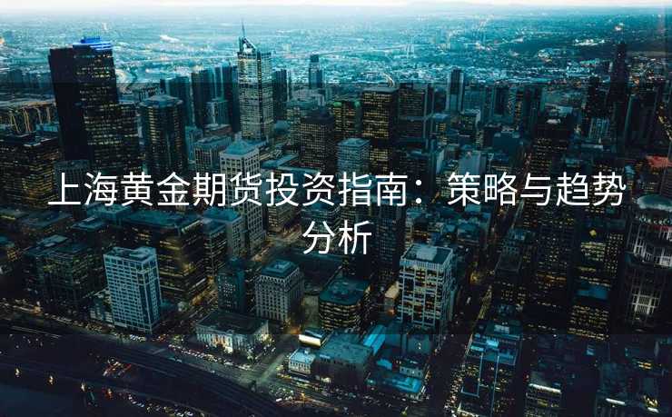 上海黄金期货投资指南：策略与趋势分析