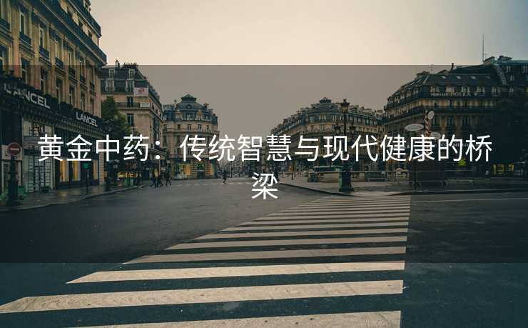黄金中药：传统智慧与现代健康的桥梁