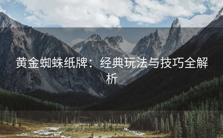 黄金蜘蛛纸牌：经典玩法与技巧全解析