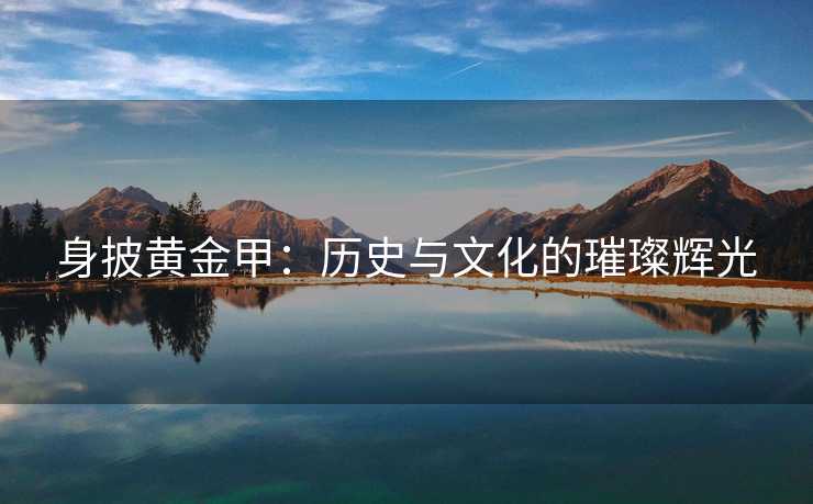 身披黄金甲：历史与文化的璀璨辉光